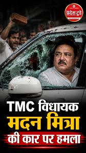 टीएमसी विधायक मदन मित्रा की कार पर हमला
