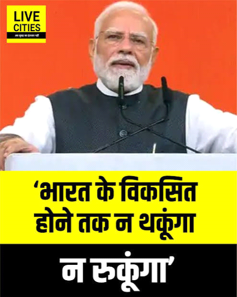 भारत के विकसित होने तक न थकूंगा, न रुकूंगा